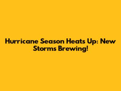 Hurricane Season Heats Up: New Storms Brewing!