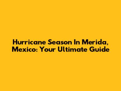 Hurricane Season In Merida, Mexico: Your Ultimate Guide
