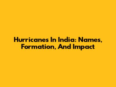 Hurricanes In India: Names, Formation, And Impact