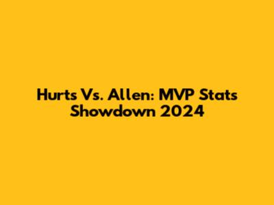 Hurts Vs. Allen: MVP Stats Showdown 2024
