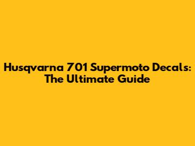 Husqvarna 701 Supermoto Decals: The Ultimate Guide