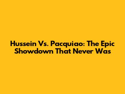 Hussein Vs. Pacquiao: The Epic Showdown That Never Was