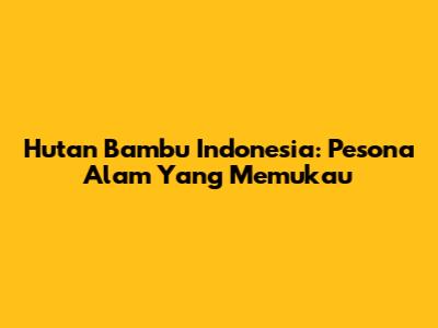 Hutan Bambu Indonesia: Pesona Alam Yang Memukau