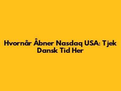 Hvornår Åbner Nasdaq USA: Tjek Dansk Tid Her
