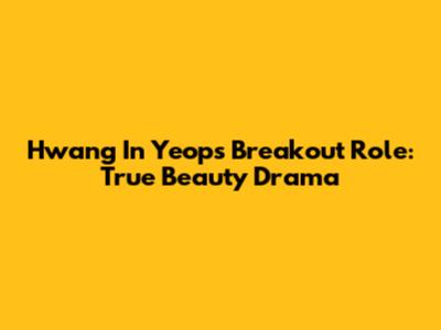 Hwang In Yeop's Breakout Role: True Beauty Drama