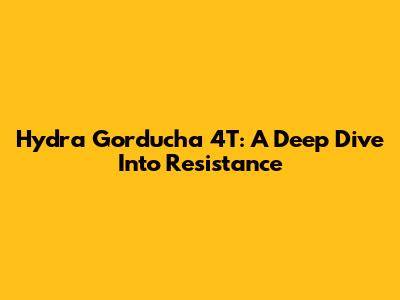 Hydra Gorducha 4T: A Deep Dive Into Resistance