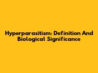 Hyperparasitism: Definition And Biological Significance