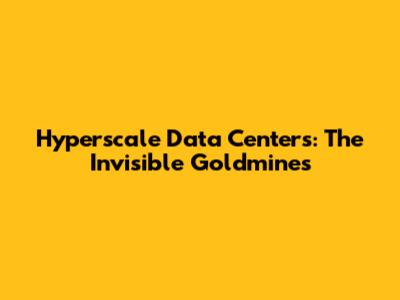 Hyperscale Data Centers: The Invisible Goldmines
