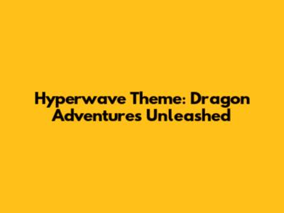 Hyperwave Theme: Dragon Adventures Unleashed