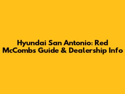 Hyundai San Antonio: Red McCombs Guide & Dealership Info
