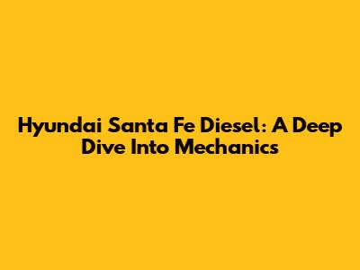 Hyundai Santa Fe Diesel: A Deep Dive Into Mechanics