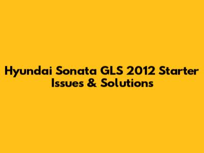 Hyundai Sonata GLS 2012 Starter Issues & Solutions