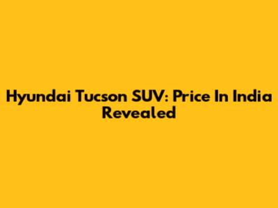 Hyundai Tucson SUV: Price In India Revealed