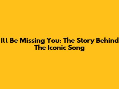 I'll Be Missing You: The Story Behind The Iconic Song