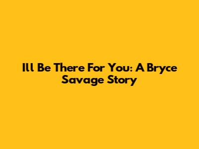 I'll Be There For You: A Bryce Savage Story