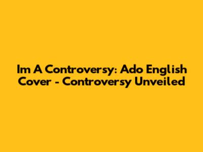 I'm A Controversy: Ado English Cover - Controversy Unveiled