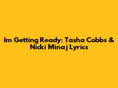 I'm Getting Ready: Tasha Cobbs & Nicki Minaj Lyrics