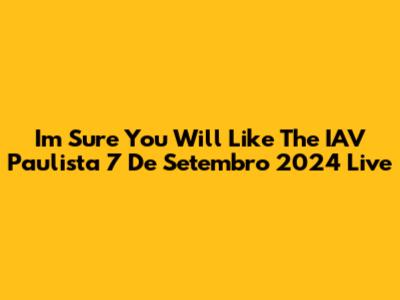 I'm Sure You Will Like The IAV Paulista 7 De Setembro 2024 Live