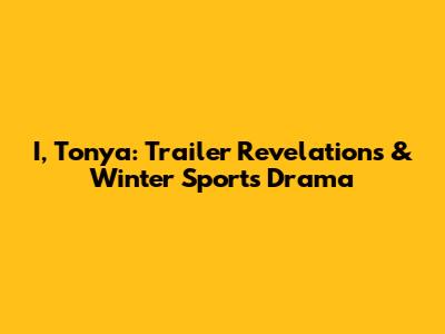 I, Tonya: Trailer Revelations & Winter Sports Drama