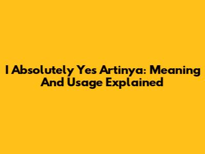 I Absolutely Yes Artinya: Meaning And Usage Explained