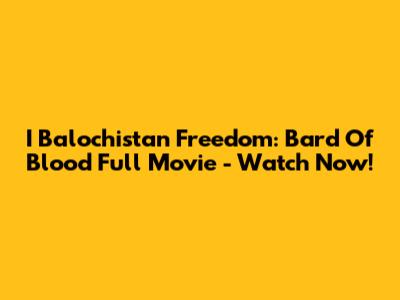 I Balochistan Freedom: Bard Of Blood Full Movie - Watch Now!