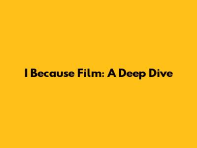 I Because Film: A Deep Dive