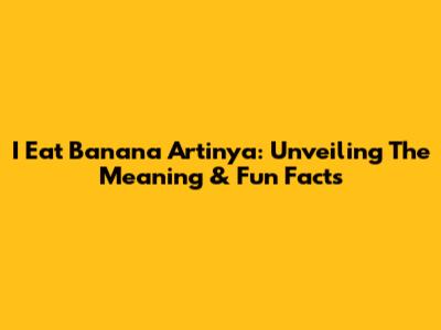 I Eat Banana Artinya: Unveiling The Meaning & Fun Facts