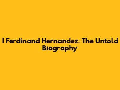 I Ferdinand Hernandez: The Untold Biography