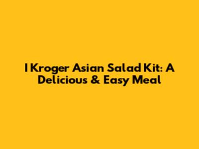 I Kroger Asian Salad Kit: A Delicious & Easy Meal