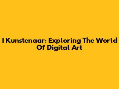 I Kunstenaar: Exploring The World Of Digital Art