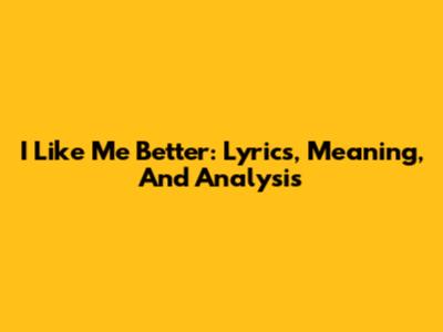 I Like Me Better: Lyrics, Meaning, And Analysis