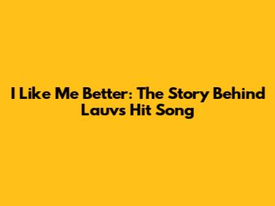 I Like Me Better: The Story Behind Lauv's Hit Song