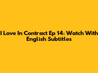 I Love In Contract Ep 14: Watch With English Subtitles