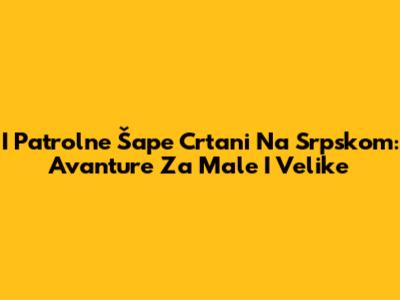 I Patrolne Šape Crtani Na Srpskom: Avanture Za Male I Velike