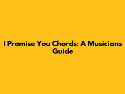 I Promise You Chords: A Musician's Guide