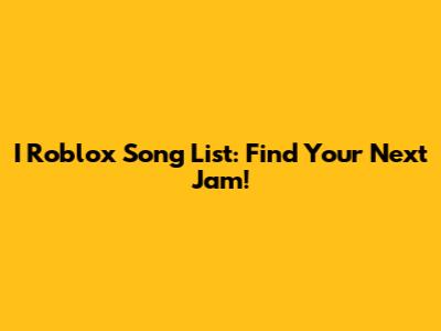 I Roblox Song List: Find Your Next Jam!