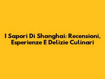 I Sapori Di Shanghai: Recensioni, Esperienze E Delizie Culinari