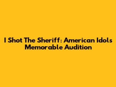 I Shot The Sheriff: American Idol's Memorable Audition