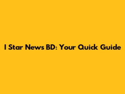 I Star News BD: Your Quick Guide