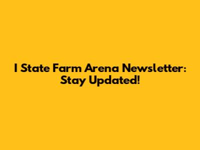 I State Farm Arena Newsletter: Stay Updated!