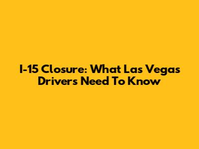 I-15 Closure: What Las Vegas Drivers Need To Know