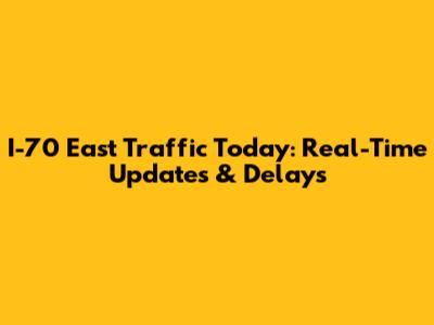 I-70 East Traffic Today: Real-Time Updates & Delays