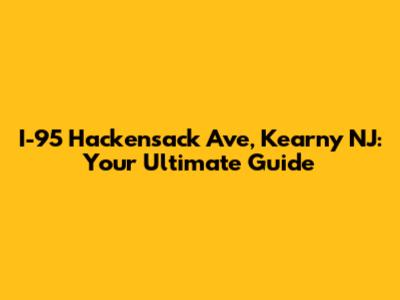 I-95 Hackensack Ave, Kearny NJ: Your Ultimate Guide