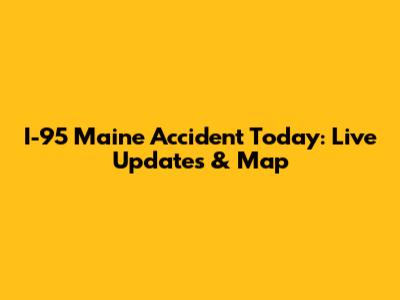 I-95 Maine Accident Today: Live Updates & Map