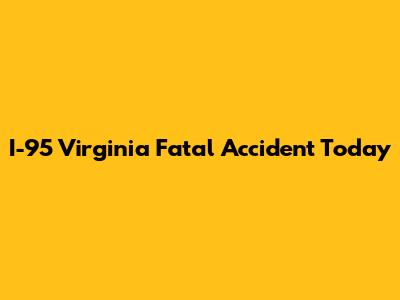 I-95 Virginia Fatal Accident Today