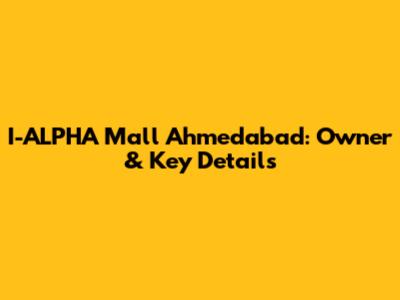 I-ALPHA Mall Ahmedabad: Owner & Key Details