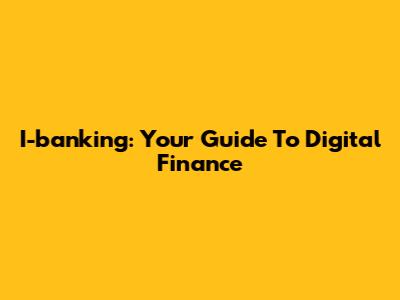 I-banking: Your Guide To Digital Finance