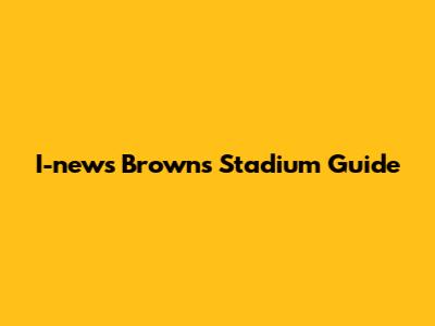 I-news Browns Stadium Guide