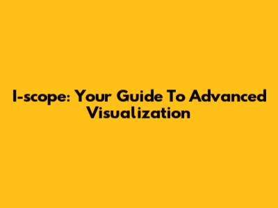 I-scope: Your Guide To Advanced Visualization
