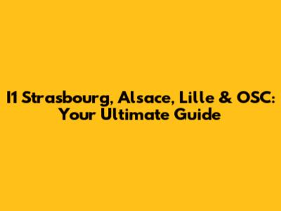 I1 Strasbourg, Alsace, Lille & OSC: Your Ultimate Guide
